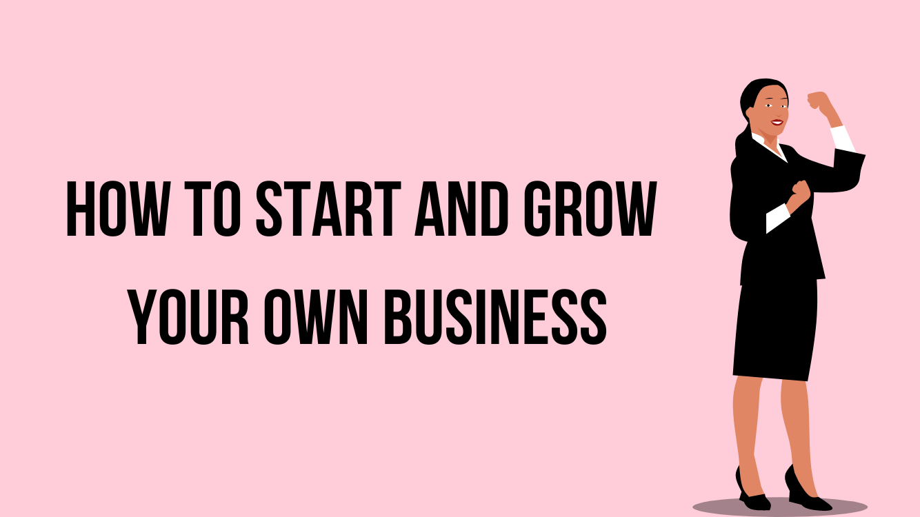 How to Start and Grow Your Own Business